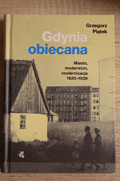 „Gdynia obiecana. Miasto, modernizm, modernizacja 1920-1939” Grzegorz Piątek